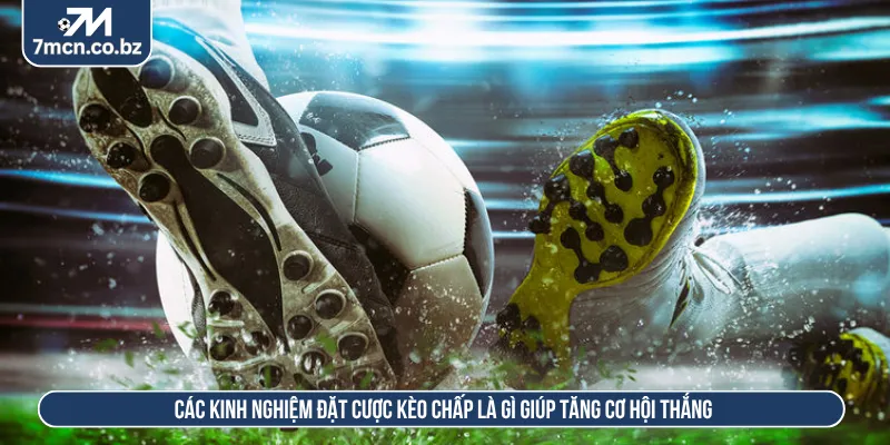 Luôn cập nhật các thông tin để đặt cược kèo chấp là gì